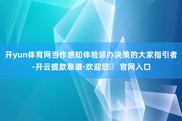 开yun体育网当作感知体验惩办决策的大家指引者-开云提款靠谱·欢迎您✅ 官网入口