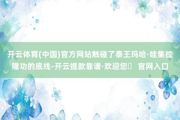 开云体育(中国)官方网站触碰了泰王玛哈·哇集拉隆功的底线-开云提款靠谱·欢迎您✅ 官网入口