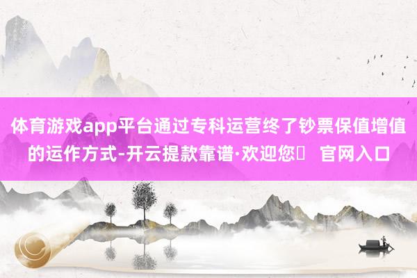体育游戏app平台通过专科运营终了钞票保值增值的运作方式-开云提款靠谱·欢迎您✅ 官网入口