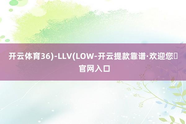 开云体育36)-LLV(LOW-开云提款靠谱·欢迎您✅ 官网入口