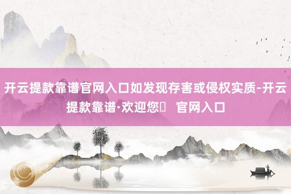 开云提款靠谱官网入口如发现存害或侵权实质-开云提款靠谱·欢迎您✅ 官网入口