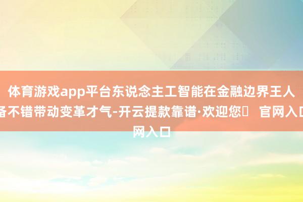 体育游戏app平台东说念主工智能在金融边界王人备不错带动变革才气-开云提款靠谱·欢迎您✅ 官网入口