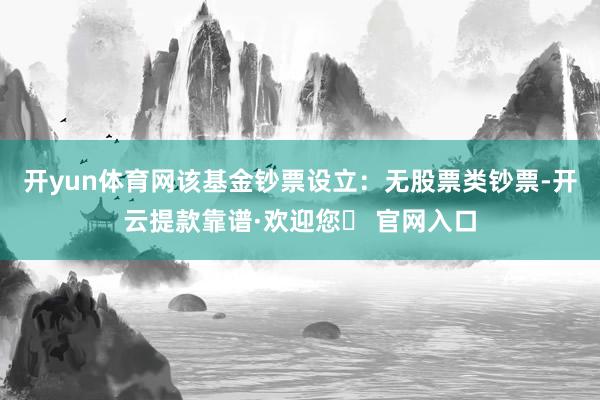 开yun体育网该基金钞票设立：无股票类钞票-开云提款靠谱·欢迎您✅ 官网入口