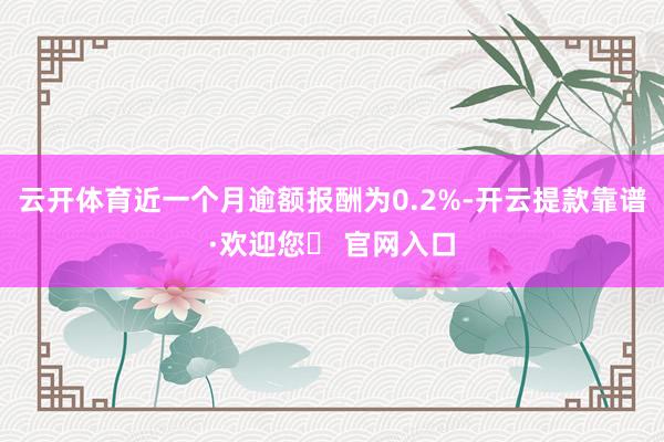 云开体育近一个月逾额报酬为0.2%-开云提款靠谱·欢迎您✅ 官网入口