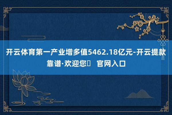 开云体育第一产业增多值5462.18亿元-开云提款靠谱·欢迎您✅ 官网入口